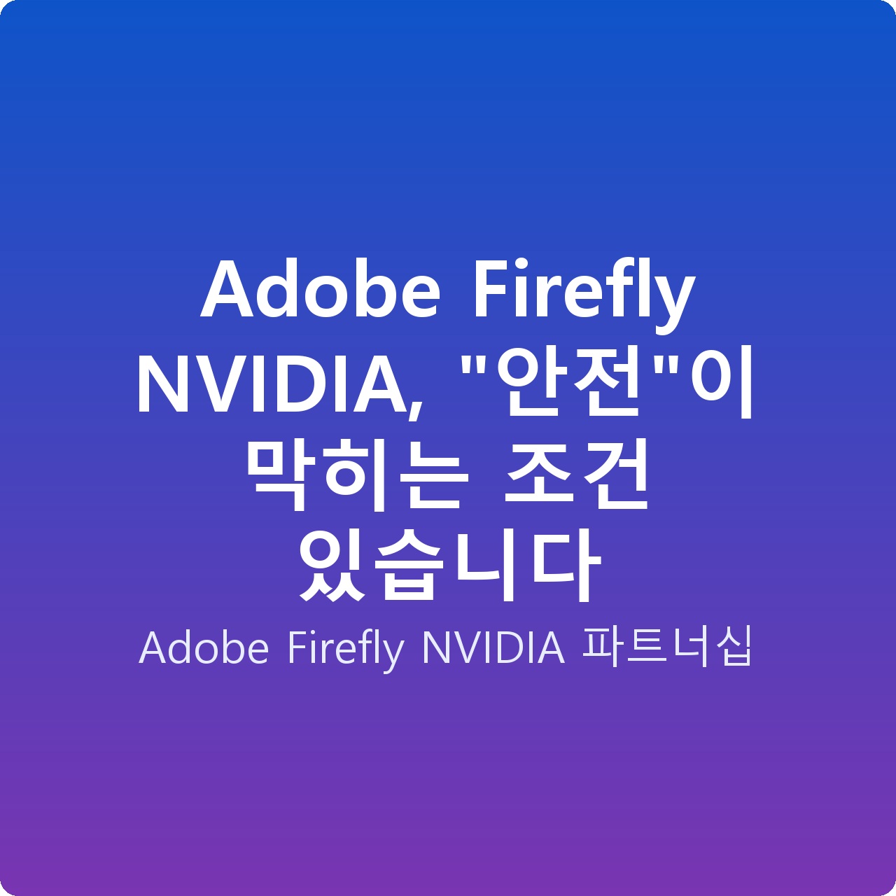 Adobe Firefly NVIDIA, “안전”이 막히는 조건 있습니다