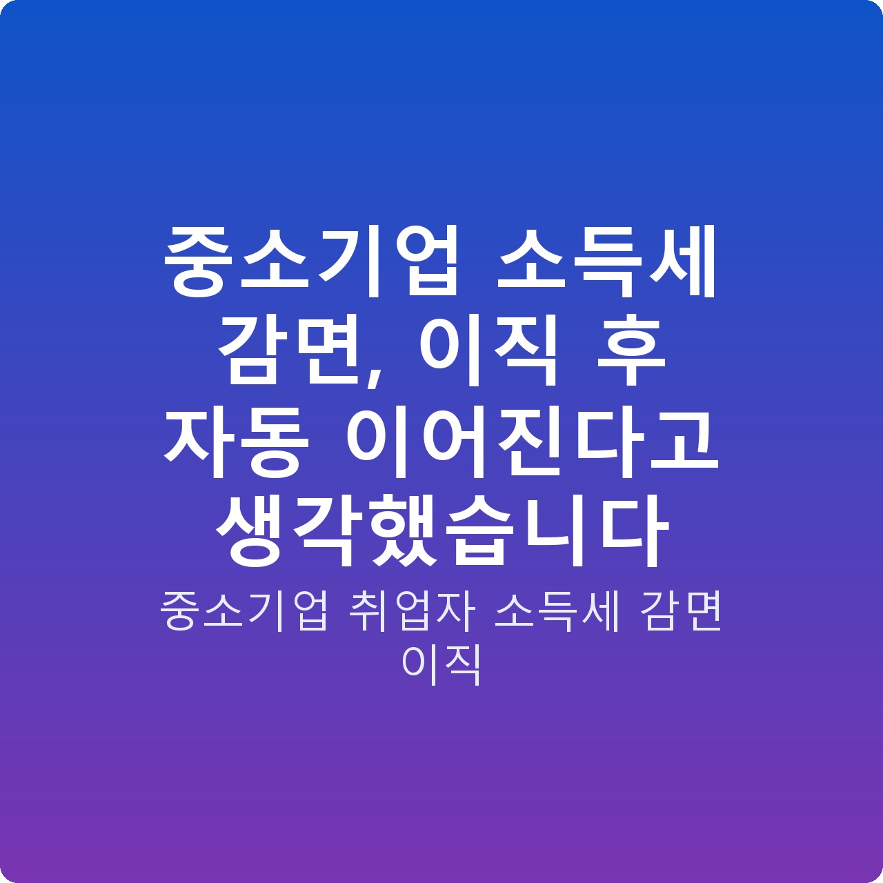 중소기업 소득세 감면, 이직 후 자동 이어진다고 생각했습니다