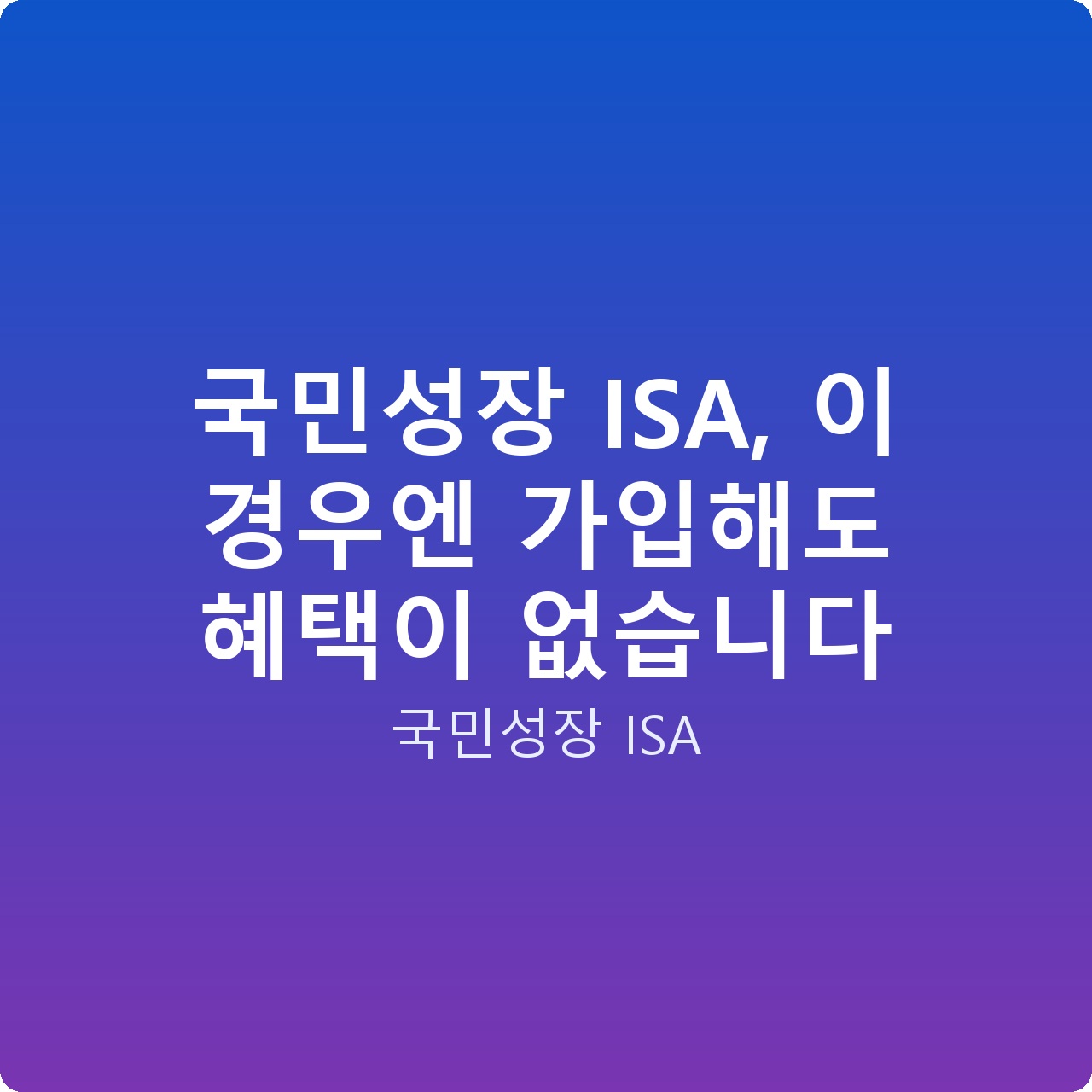 국민성장 ISA, 이 경우엔 가입해도 혜택이 없습니다