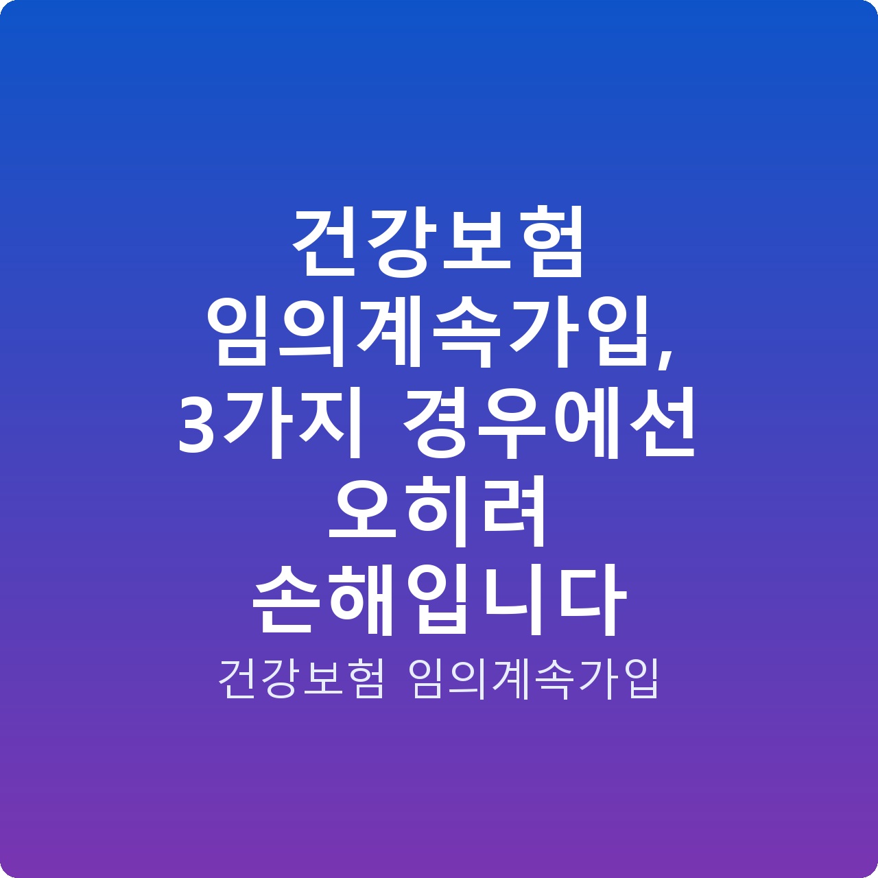 건강보험 임의계속가입, 3가지 경우에선 오히려 손해입니다