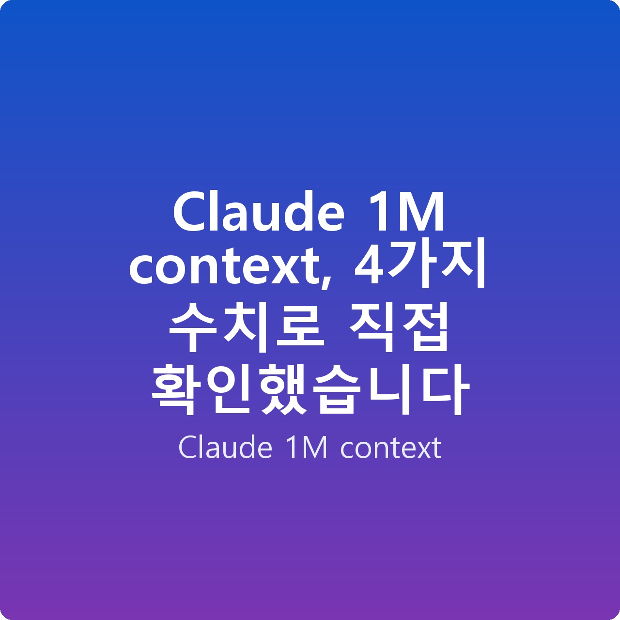 Claude 1M context, 4가지 수치로 직접 확인했습니다