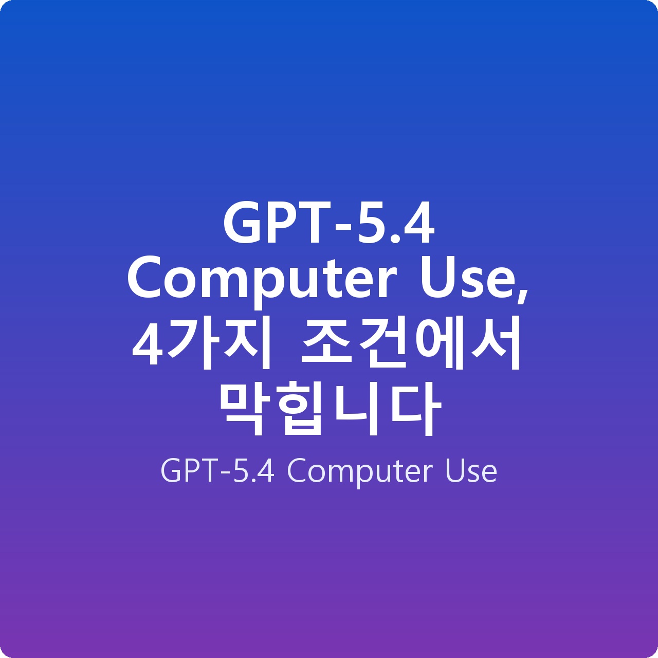 GPT-5.4 Computer Use, 4가지 조건에서 막힙니다