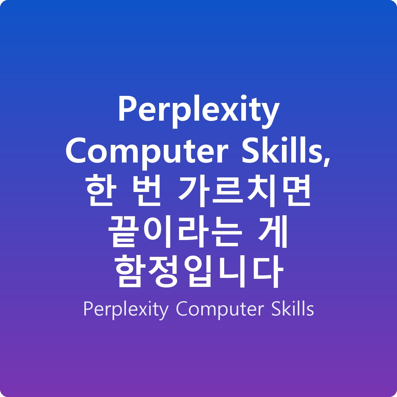 Perplexity Computer Skills, 한 번 가르치면 끝이라는 게 함정입니다 Perplexity Computer Skills, 한 번 가르치면 끝이라는 게 함정입니다