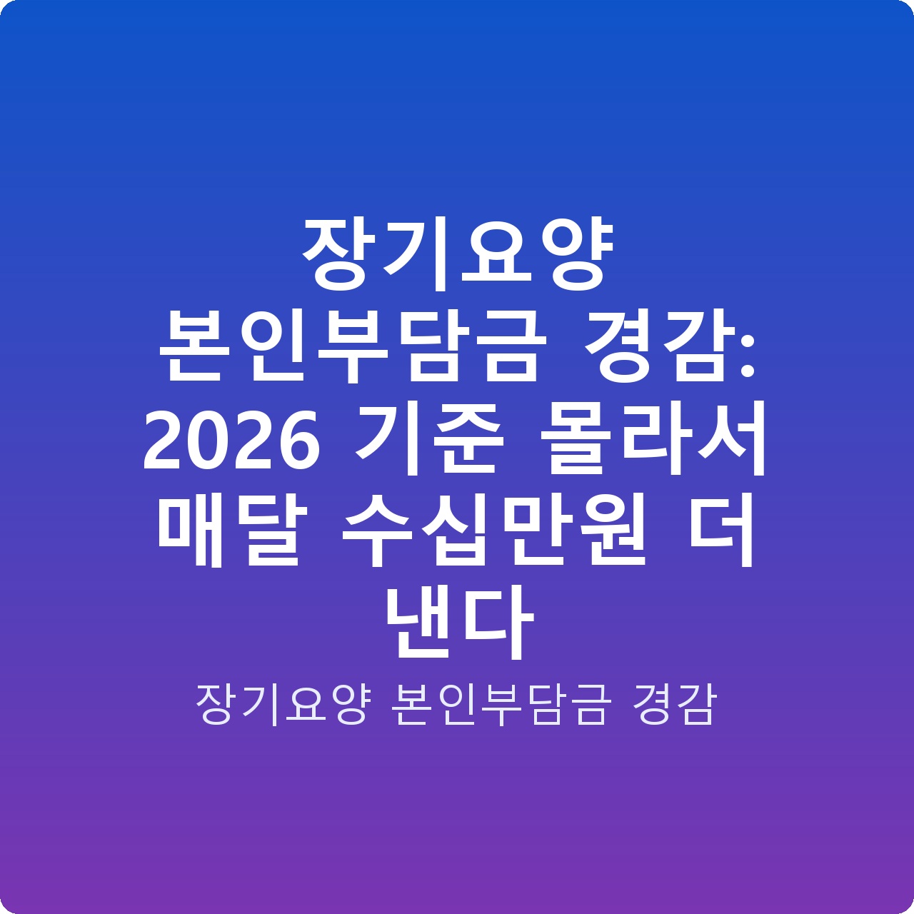 장기요양 본인부담금 경감: 2026 기준 몰라서 매달 수십만원 더 낸다
