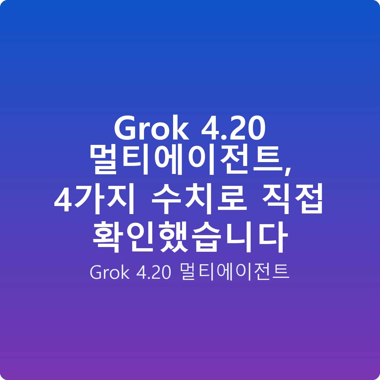 Grok 4.20 멀티에이전트, 4가지 수치로 직접 확인했습니다