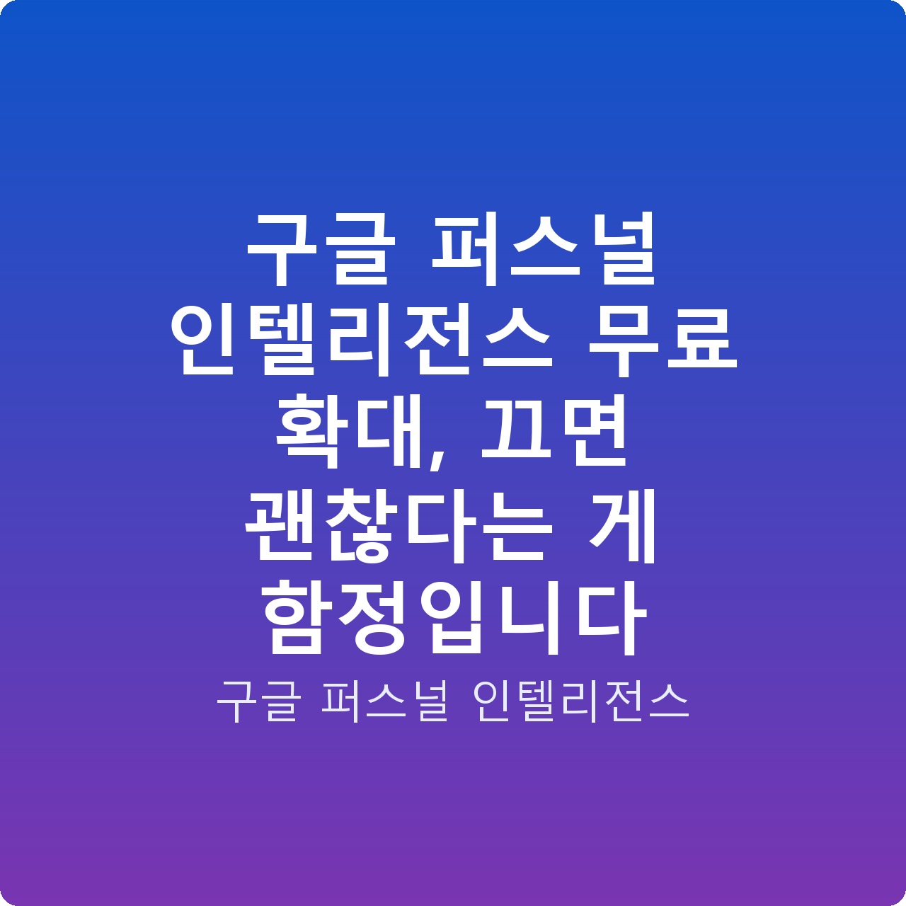 구글 퍼스널 인텔리전스 무료 확대, 끄면 괜찮다는 게 함정입니다