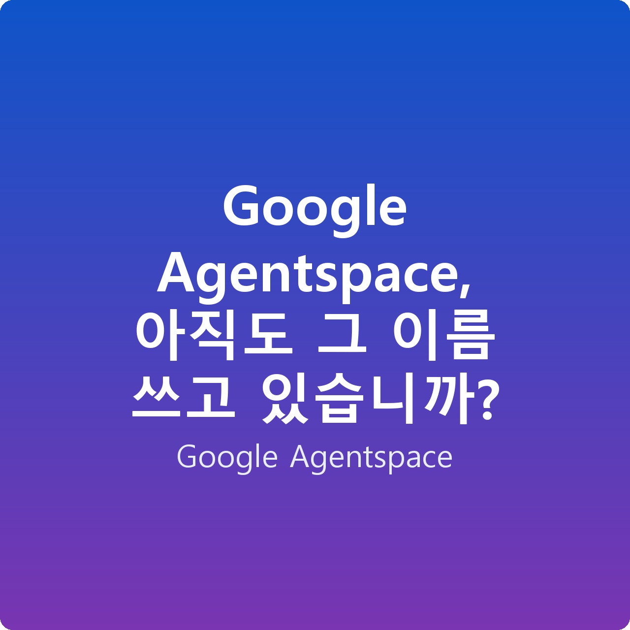 Google Agentspace, 아직도 그 이름 쓰고 있습니까? Google Agentspace, 아직도 그 이름 쓰고 있습니까?