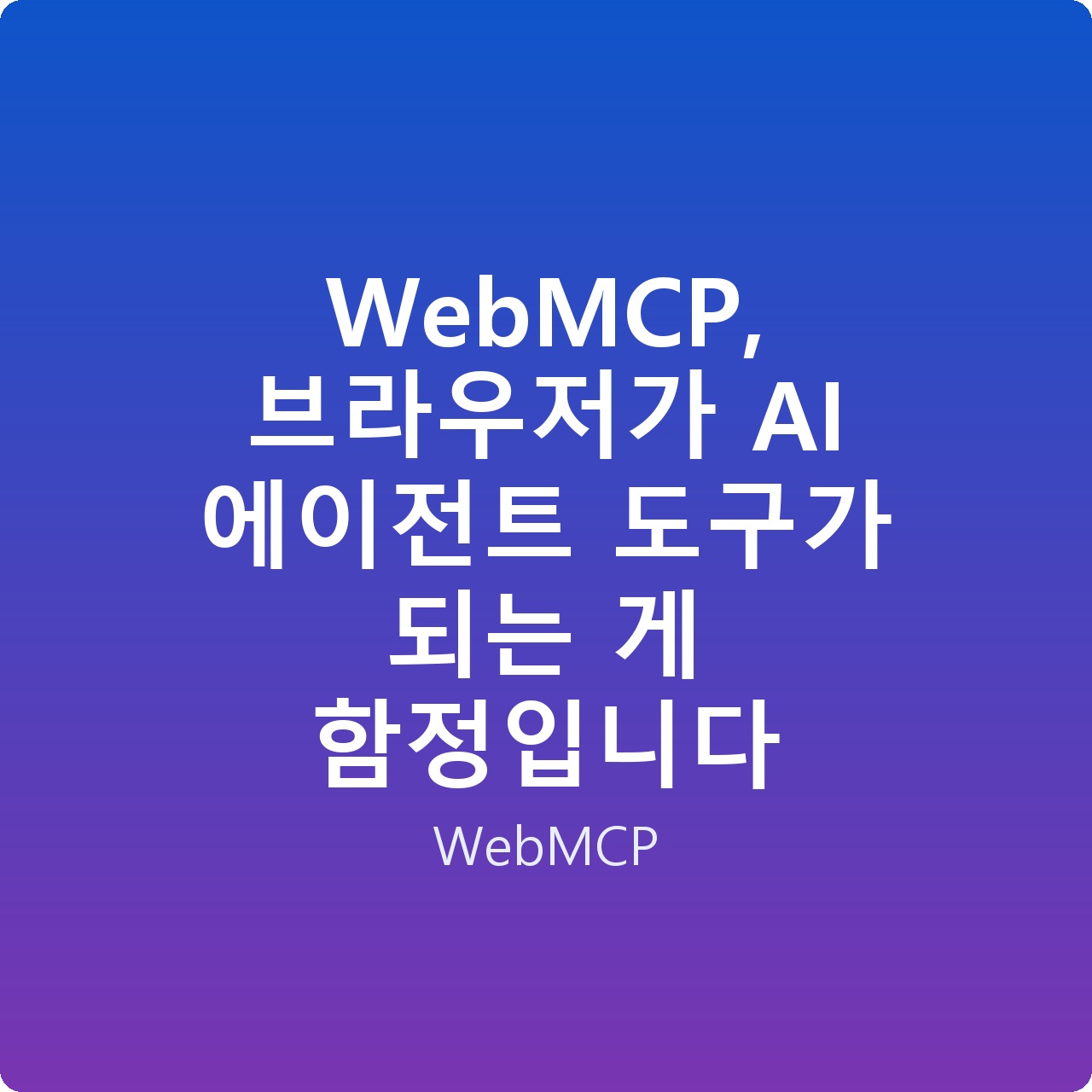 WebMCP, 브라우저가 AI 에이전트 도구가 되는 게 함정입니다