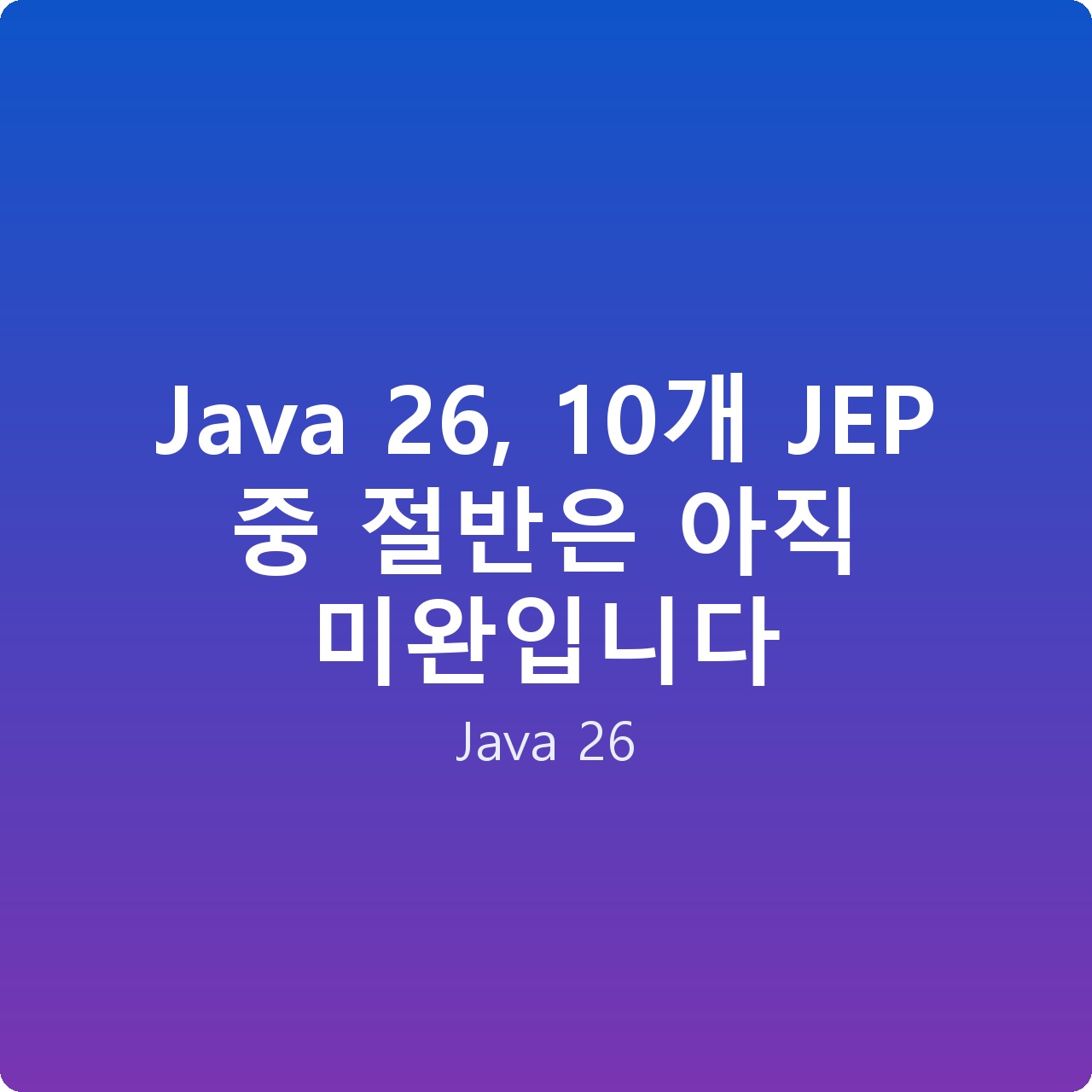 Java 26, 10개 JEP 중 절반은 아직 미완입니다