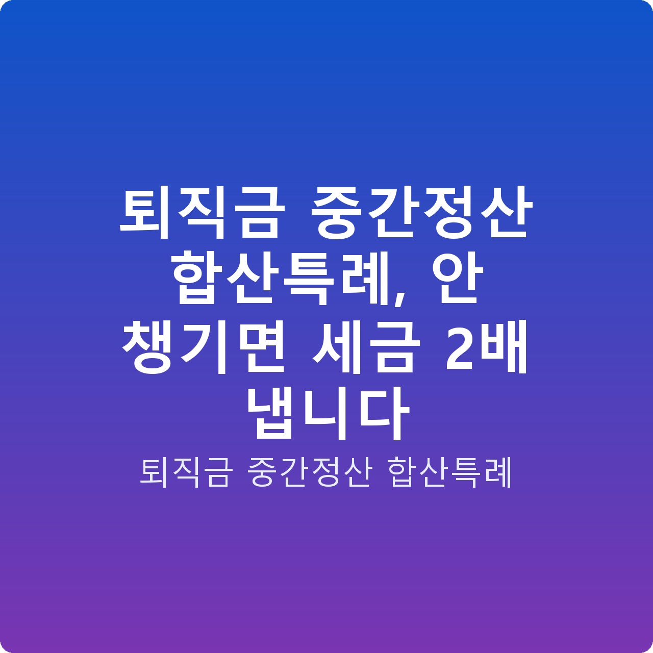 퇴직금 중간정산 합산특례, 안 챙기면 세금 2배 냅니다