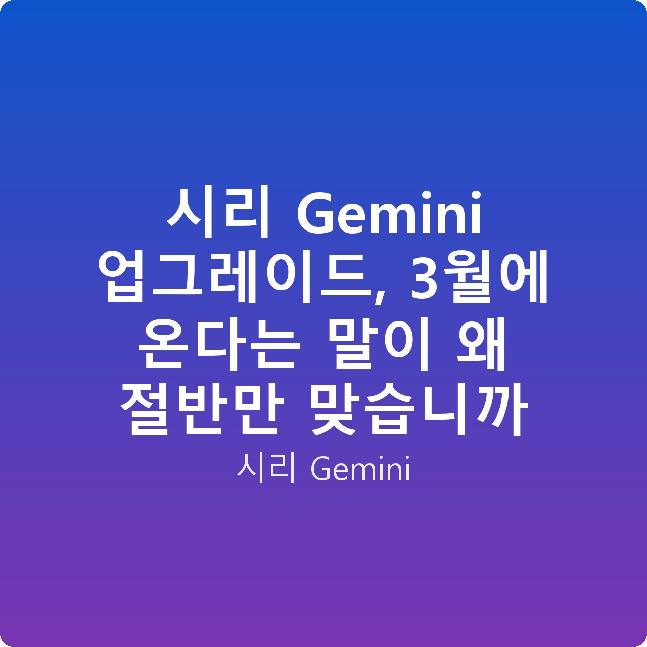 시리 Gemini 업그레이드, 3월에 온다는 말이 왜 절반만 맞습니까