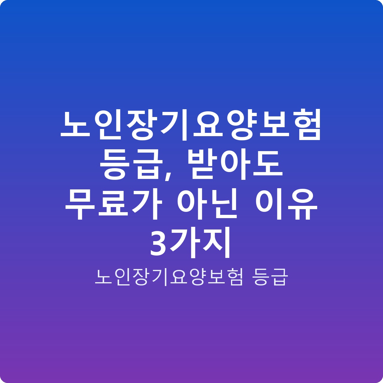 노인장기요양보험 등급, 받아도 무료가 아닌 이유 3가지