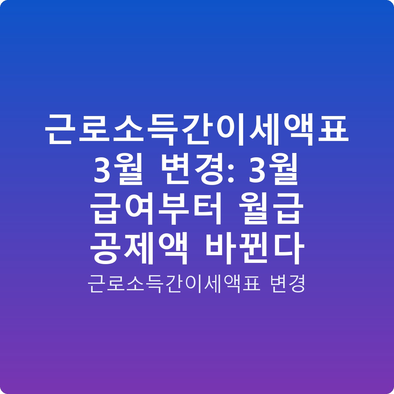 근로소득간이세액표 3월 변경: 3월 급여부터 월급 공제액 바뀐다