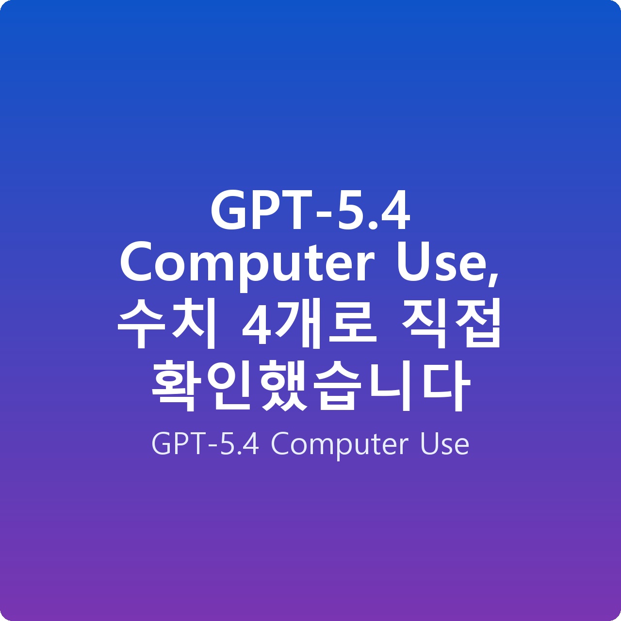 GPT-5.4 Computer Use, 수치 4개로 직접 확인했습니다