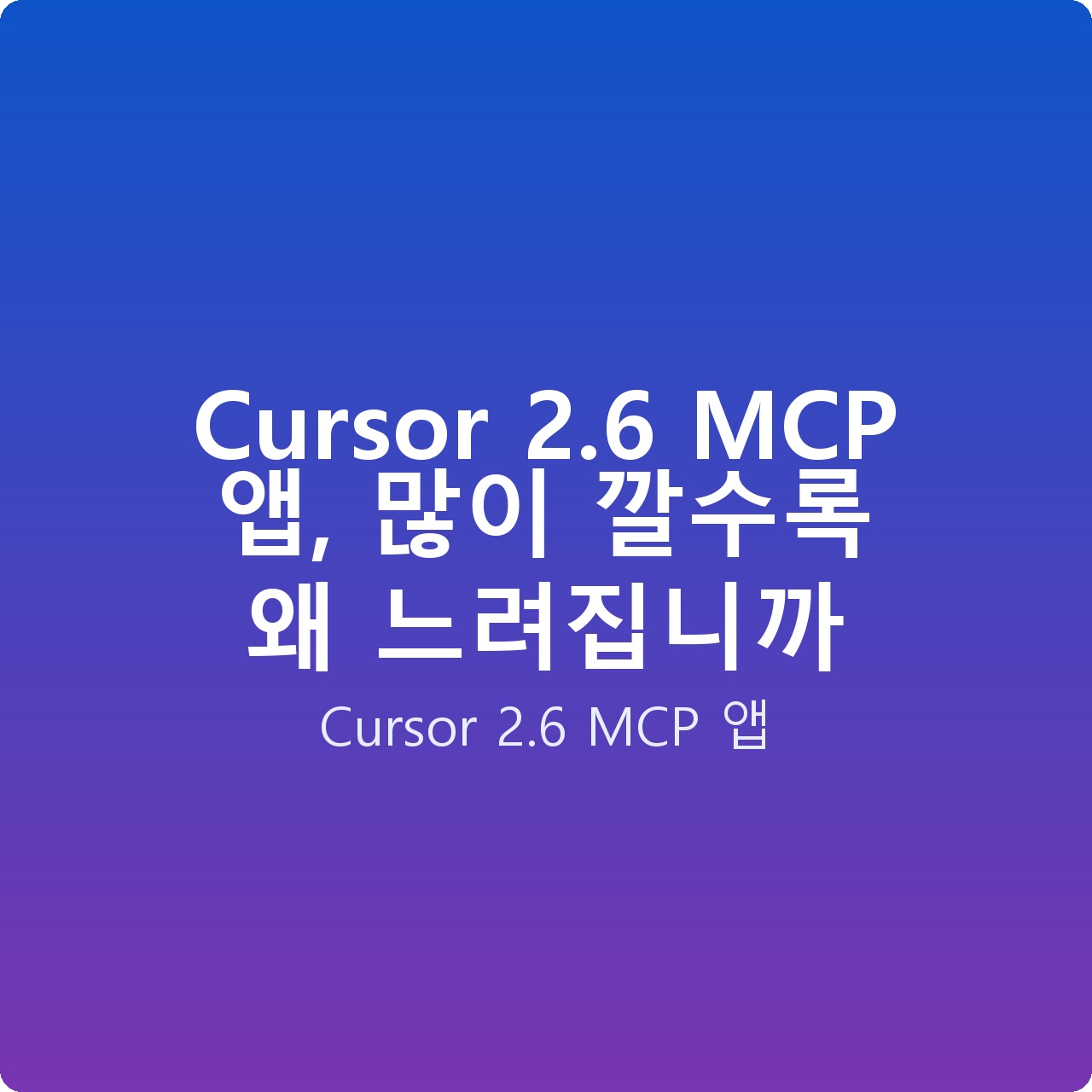 Cursor 2.6 MCP 앱, 많이 깔수록 왜 느려집니까