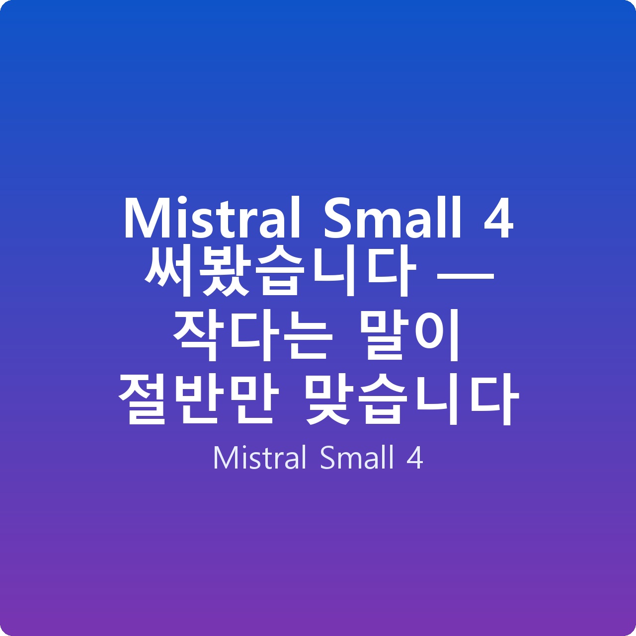Mistral Small 4 써봤습니다 — 작다는 말이 절반만 맞습니다 Mistral Small 4 써봤습니다 — 작다는 말이 절반만 맞습니다