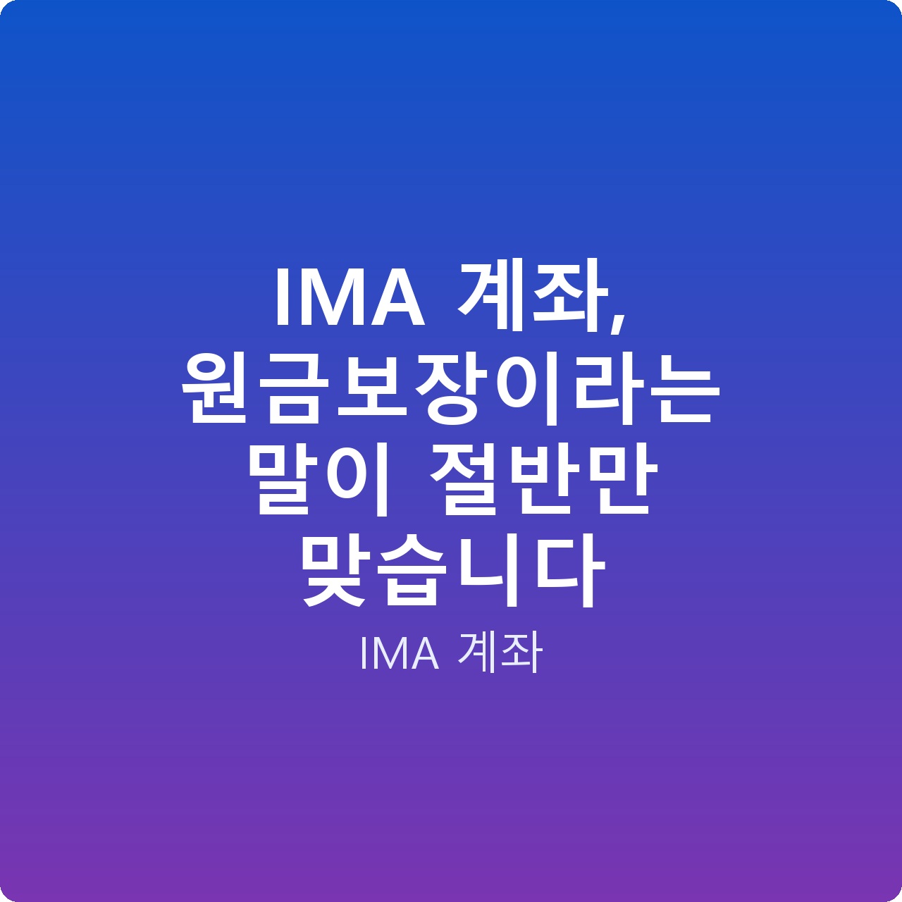 IMA 계좌, 원금보장이라는 말이 절반만 맞습니다