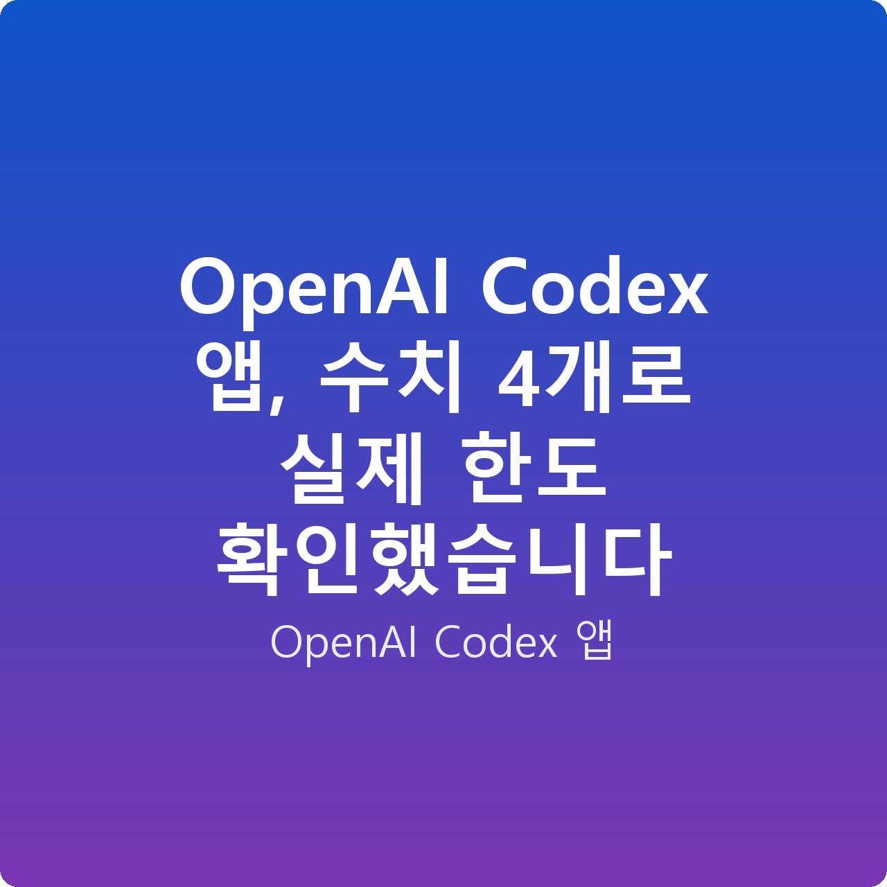 OpenAI Codex 앱, 수치 4개로 실제 한도 확인했습니다 OpenAI Codex 앱, 수치 4개로 실제 한도 확인했습니다
