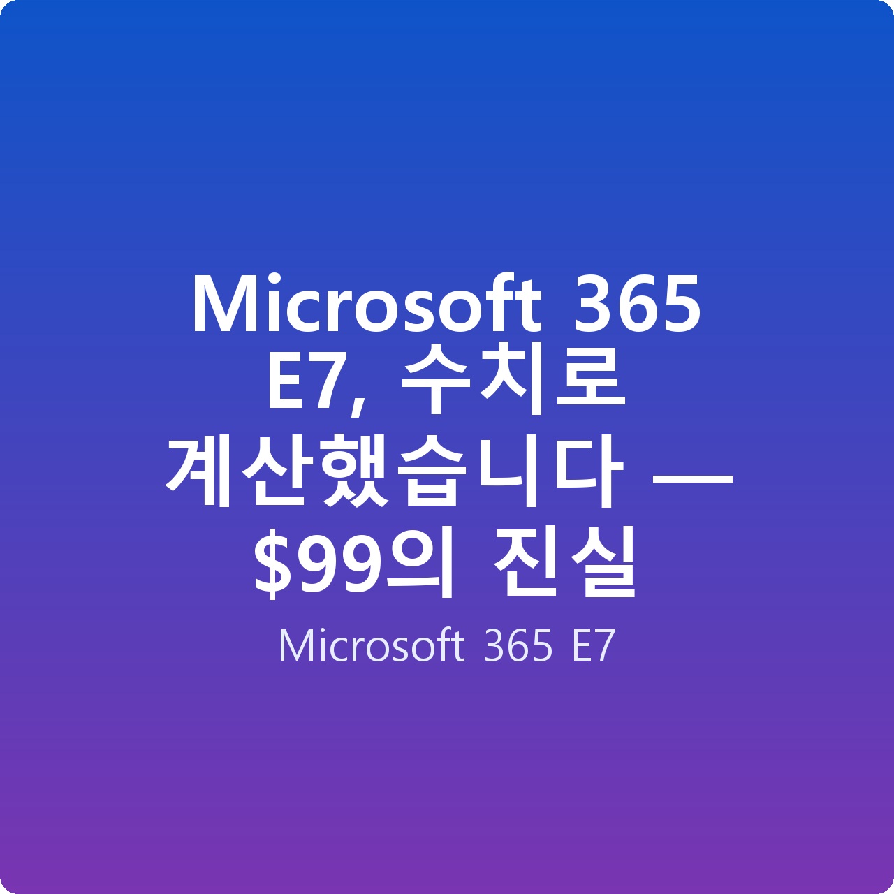 Microsoft 365 E7, 수치로 계산했습니다 — 의 진실