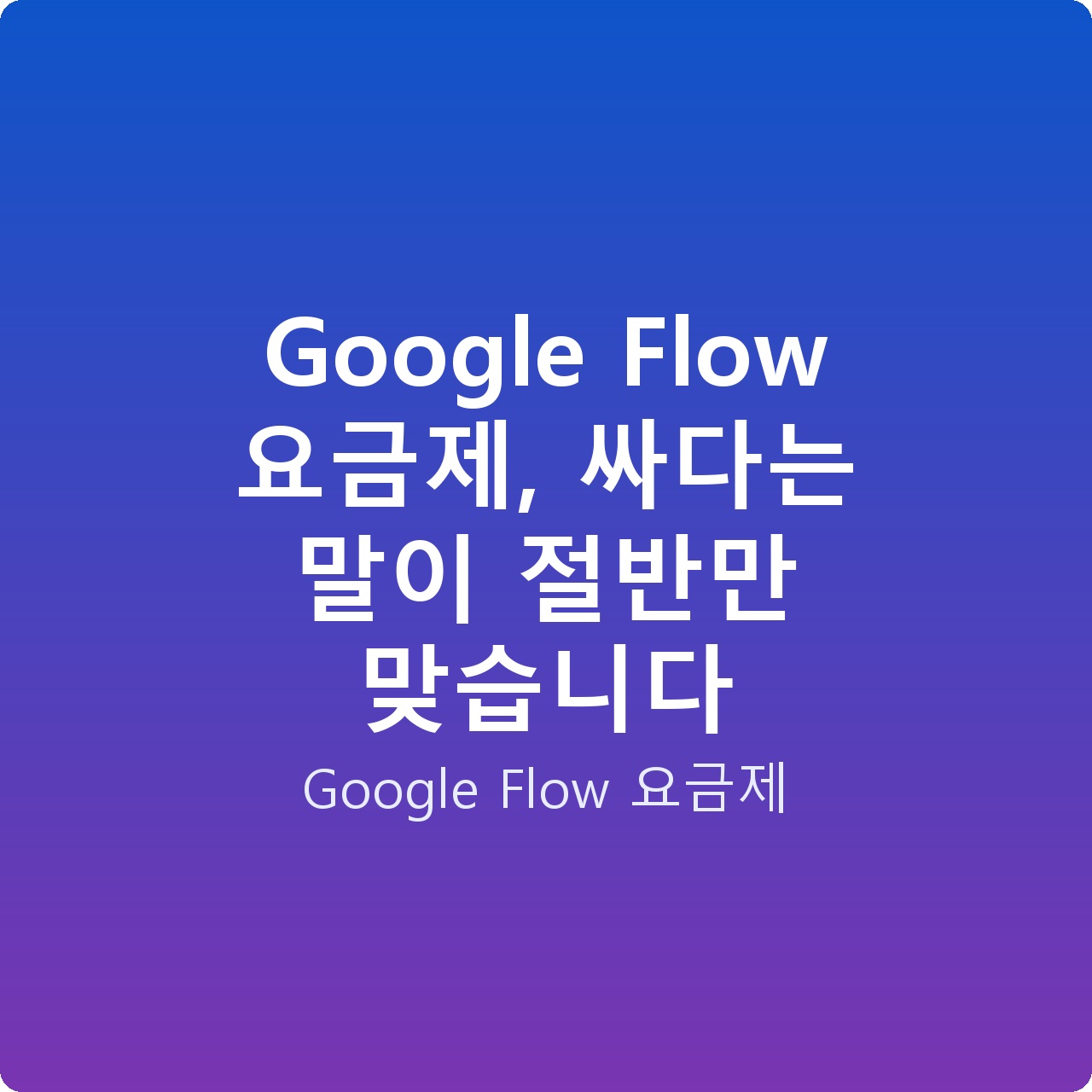 Google Flow 요금제, 싸다는 말이 절반만 맞습니다