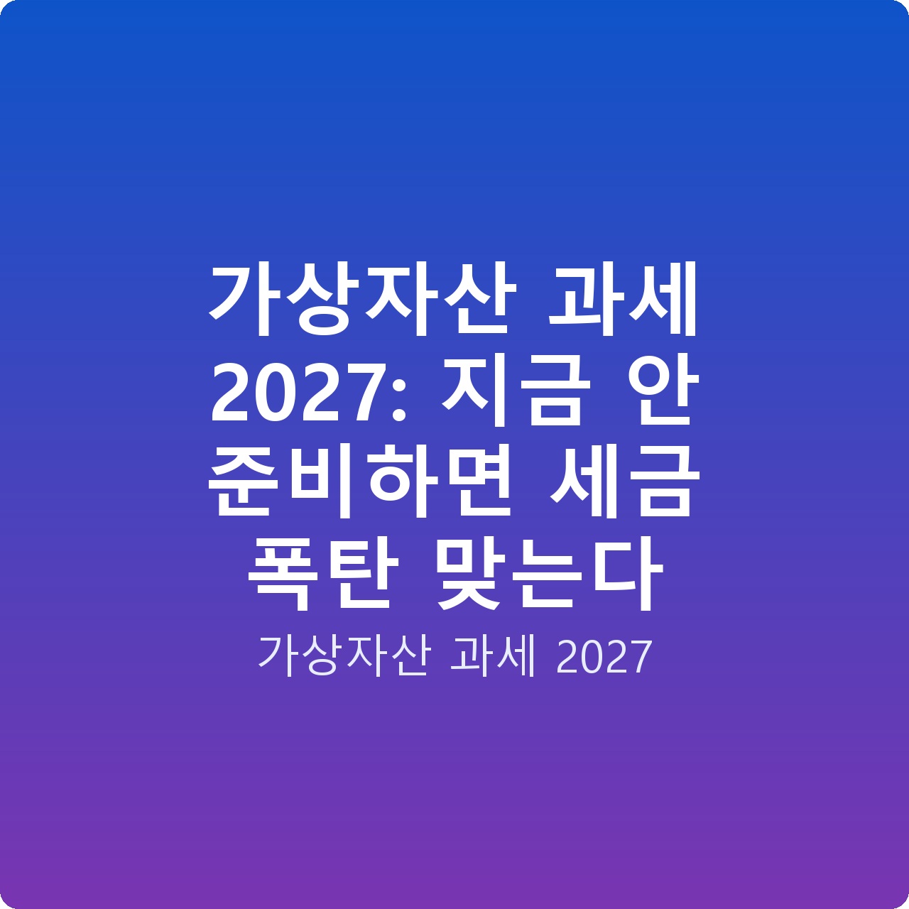 가상자산 과세 2027: 지금 안 준비하면 세금 폭탄 맞는다
