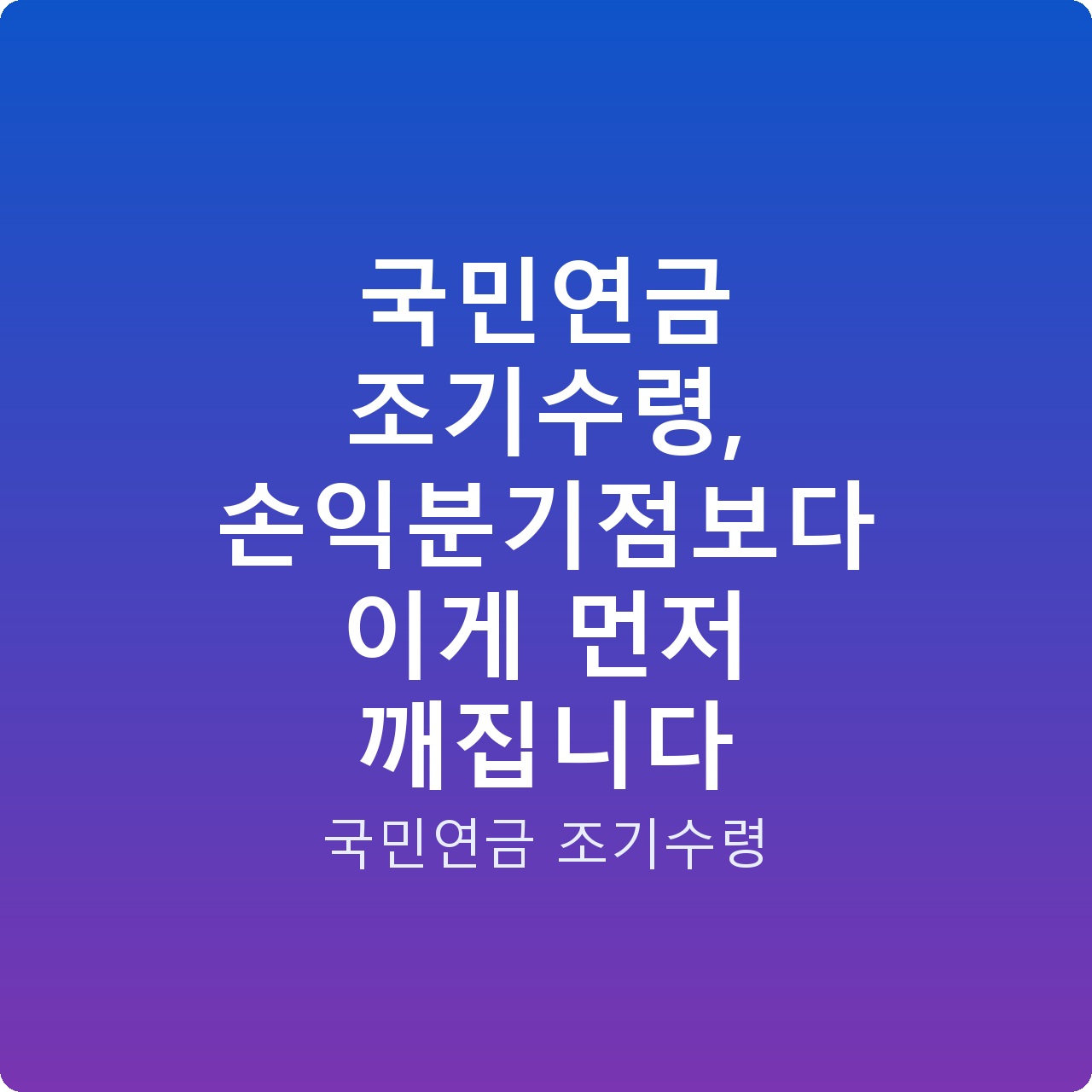 국민연금 조기수령, 손익분기점보다 이게 먼저 깨집니다