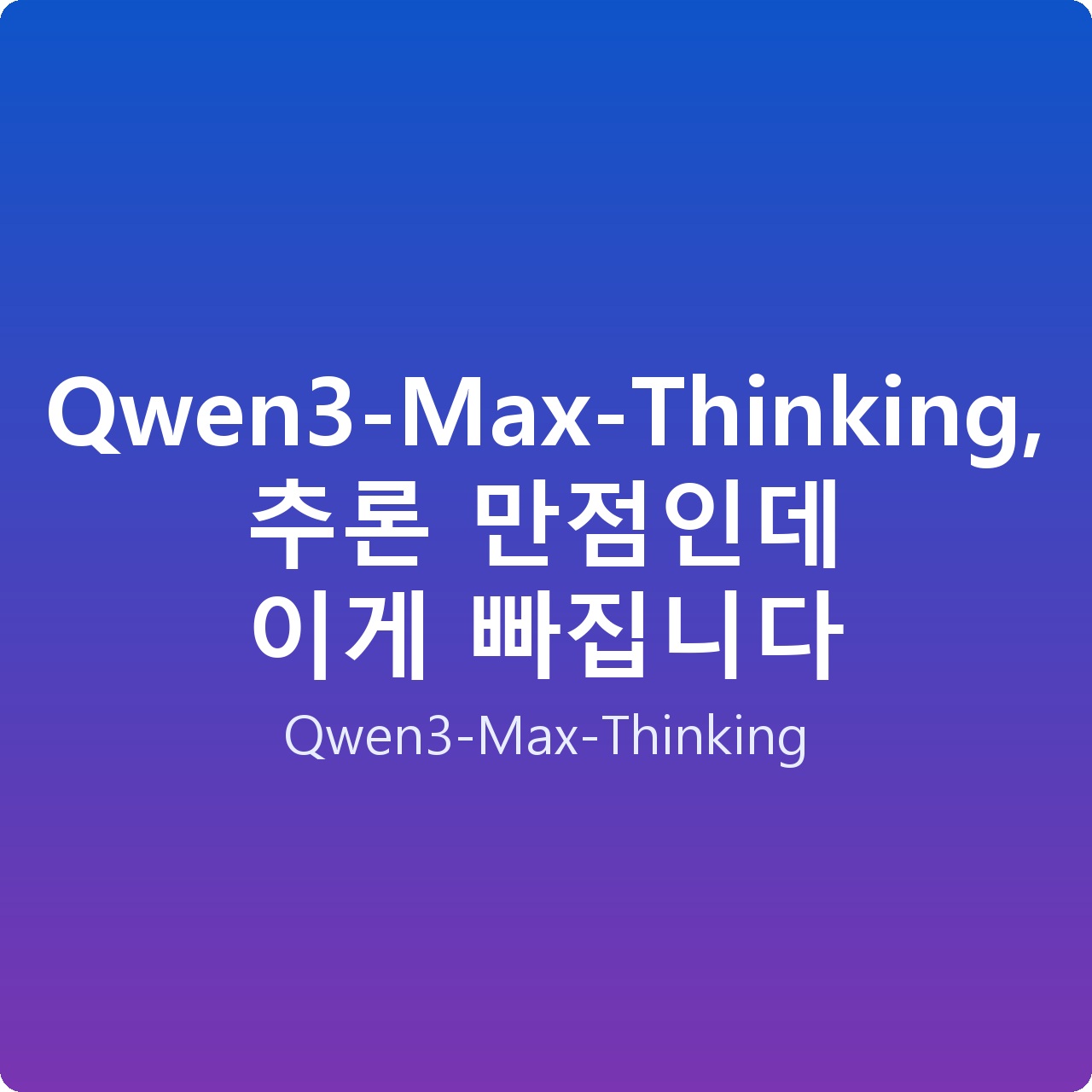 Qwen3-Max-Thinking, 추론 만점인데 이게 빠집니다