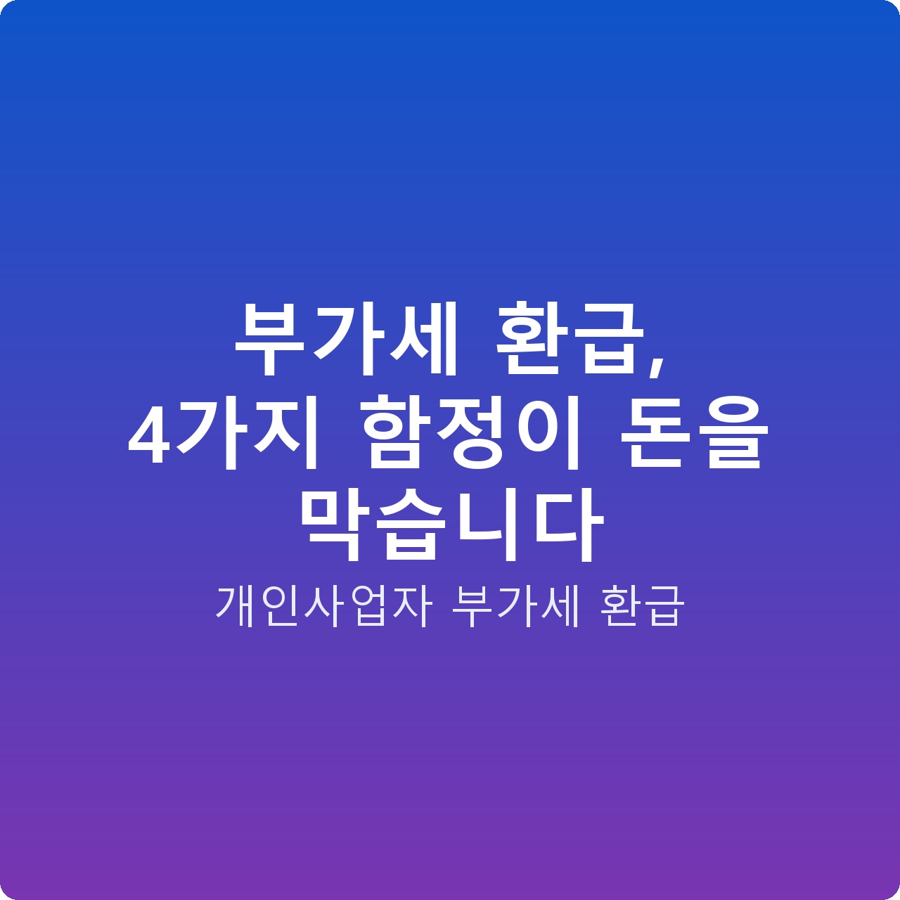 부가세 환급, 4가지 함정이 돈을 막습니다