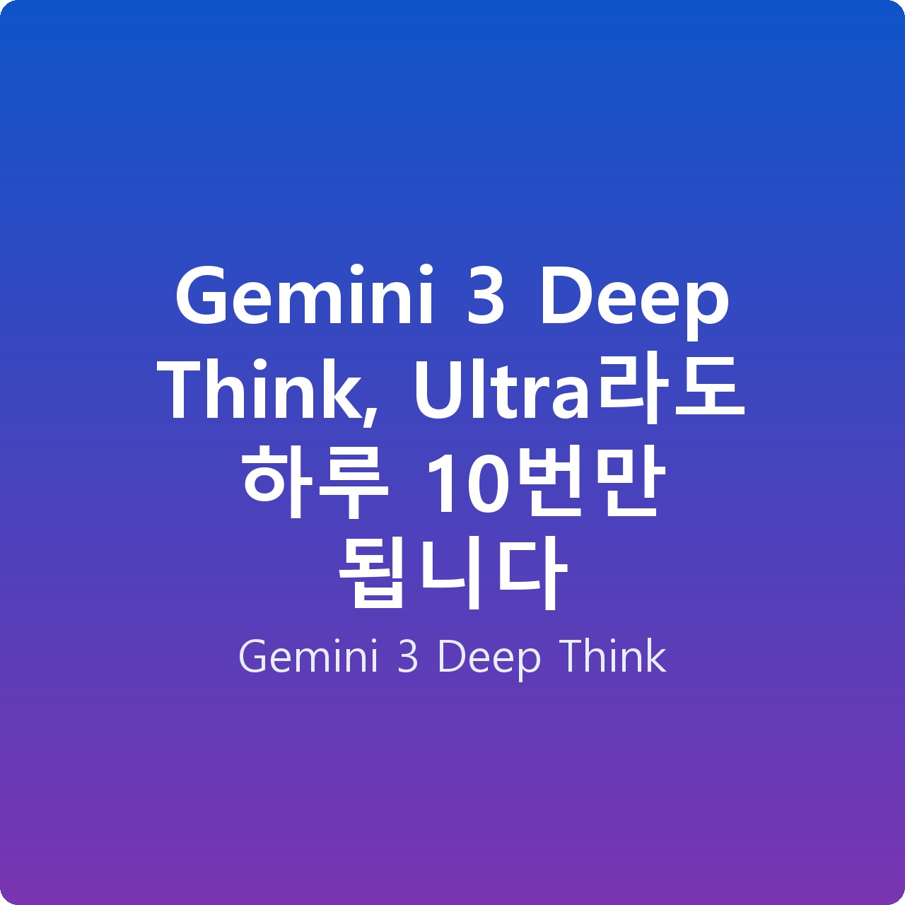 Gemini 3 Deep Think, Ultra라도 하루 10번만 됩니다