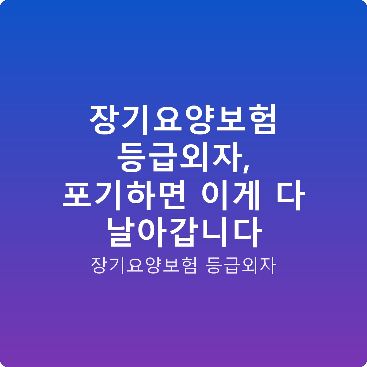 장기요양보험 등급외자, 포기하면 이게 다 날아갑니다