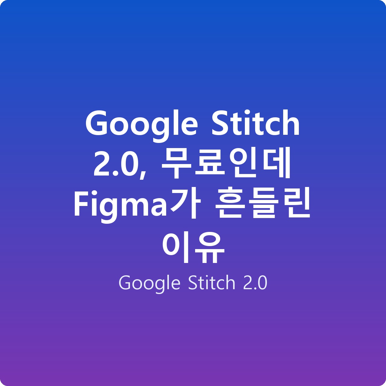 Google Stitch 2.0, 무료인데 Figma가 흔들린 이유