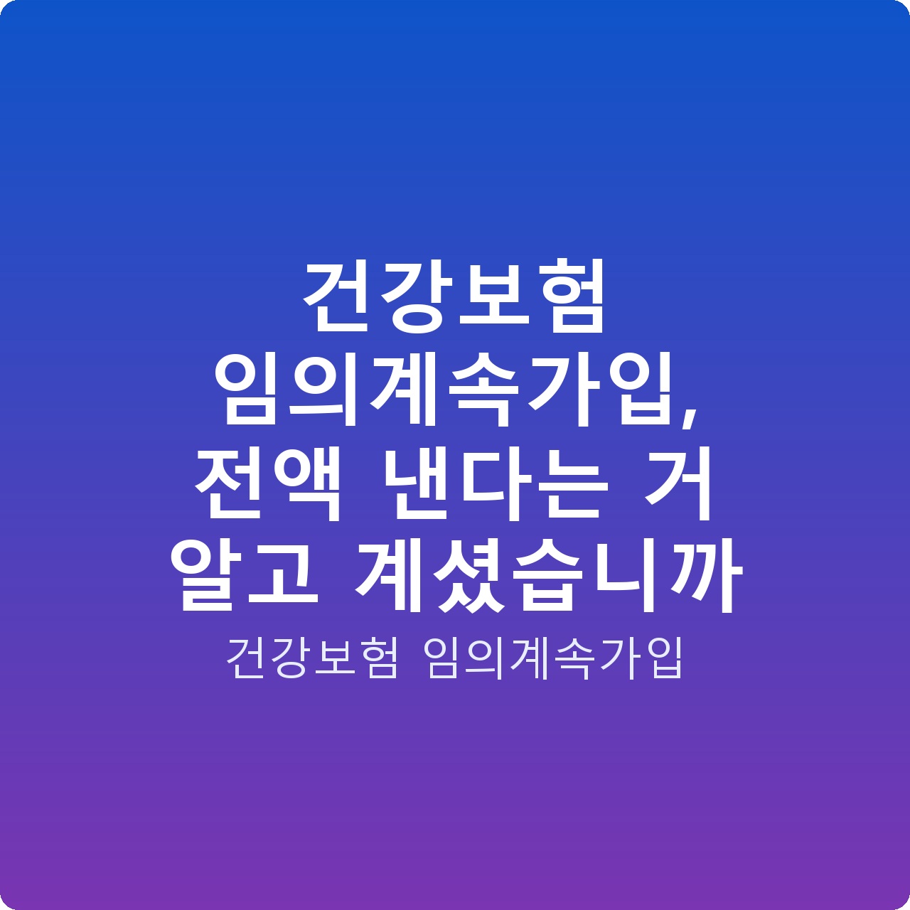 건강보험 임의계속가입, 전액 낸다는 거 알고 계셨습니까
