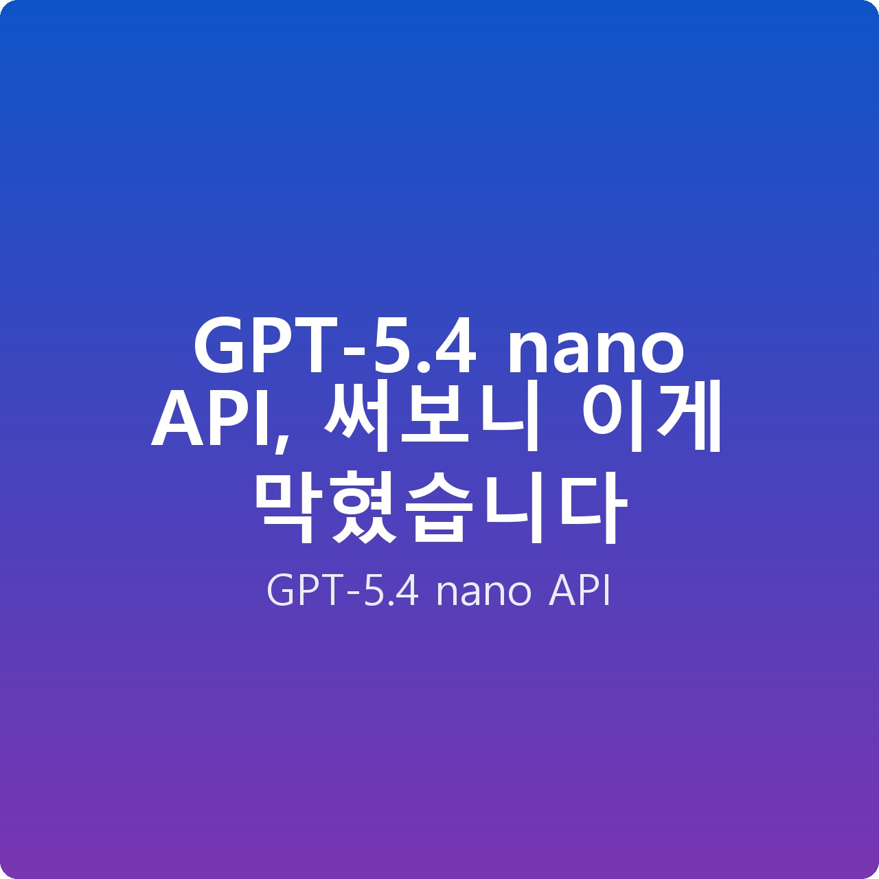 GPT-5.4 nano API, 써보니 이게 막혔습니다