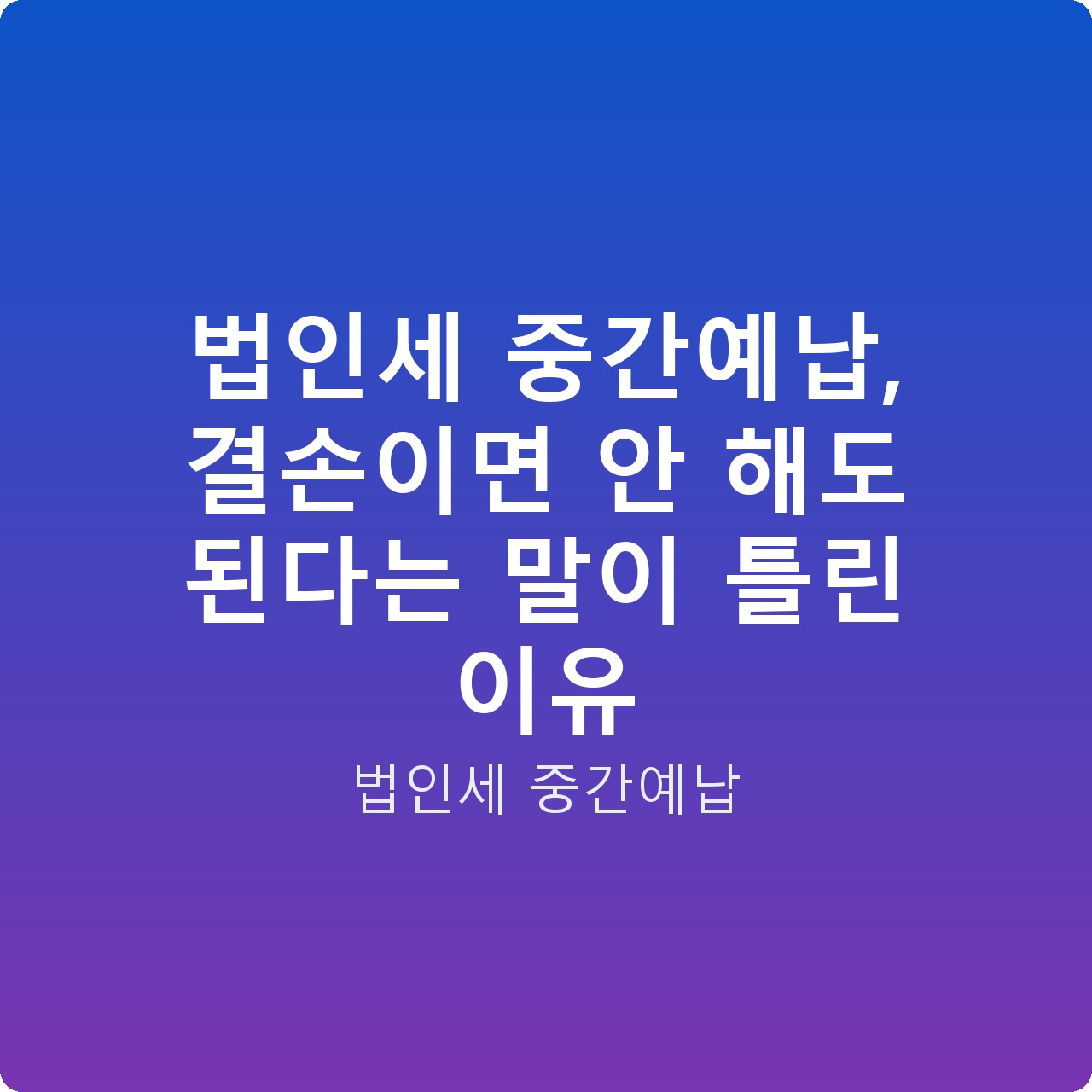 법인세 중간예납, 결손이면 안 해도 된다는 말이 틀린 이유 법인세 중간예납, 결손이면 안 해도 된다는 말이 틀린 이유