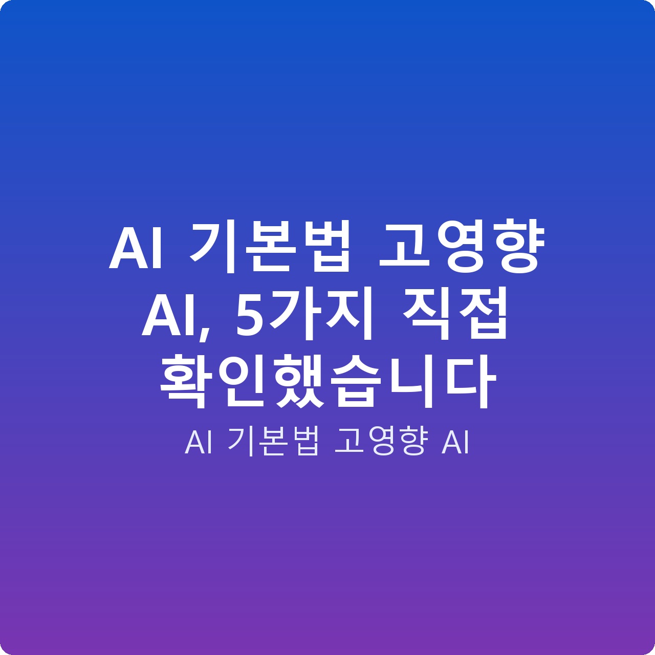 AI 기본법 고영향 AI, 5가지 직접 확인했습니다