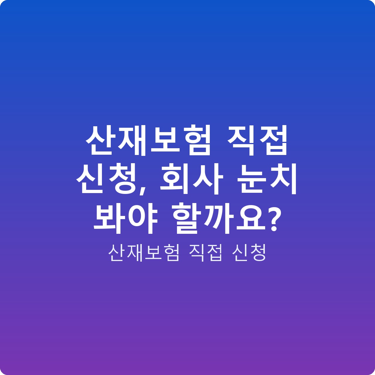 산재보험 직접 신청, 회사 눈치 봐야 할까요?