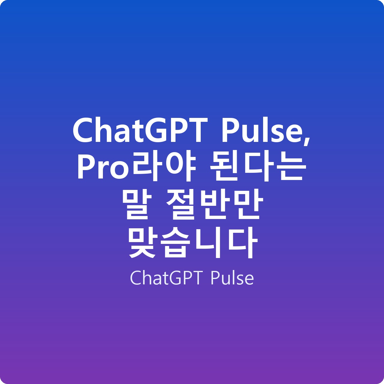 ChatGPT Pulse, Pro라야 된다는 말 절반만 맞습니다