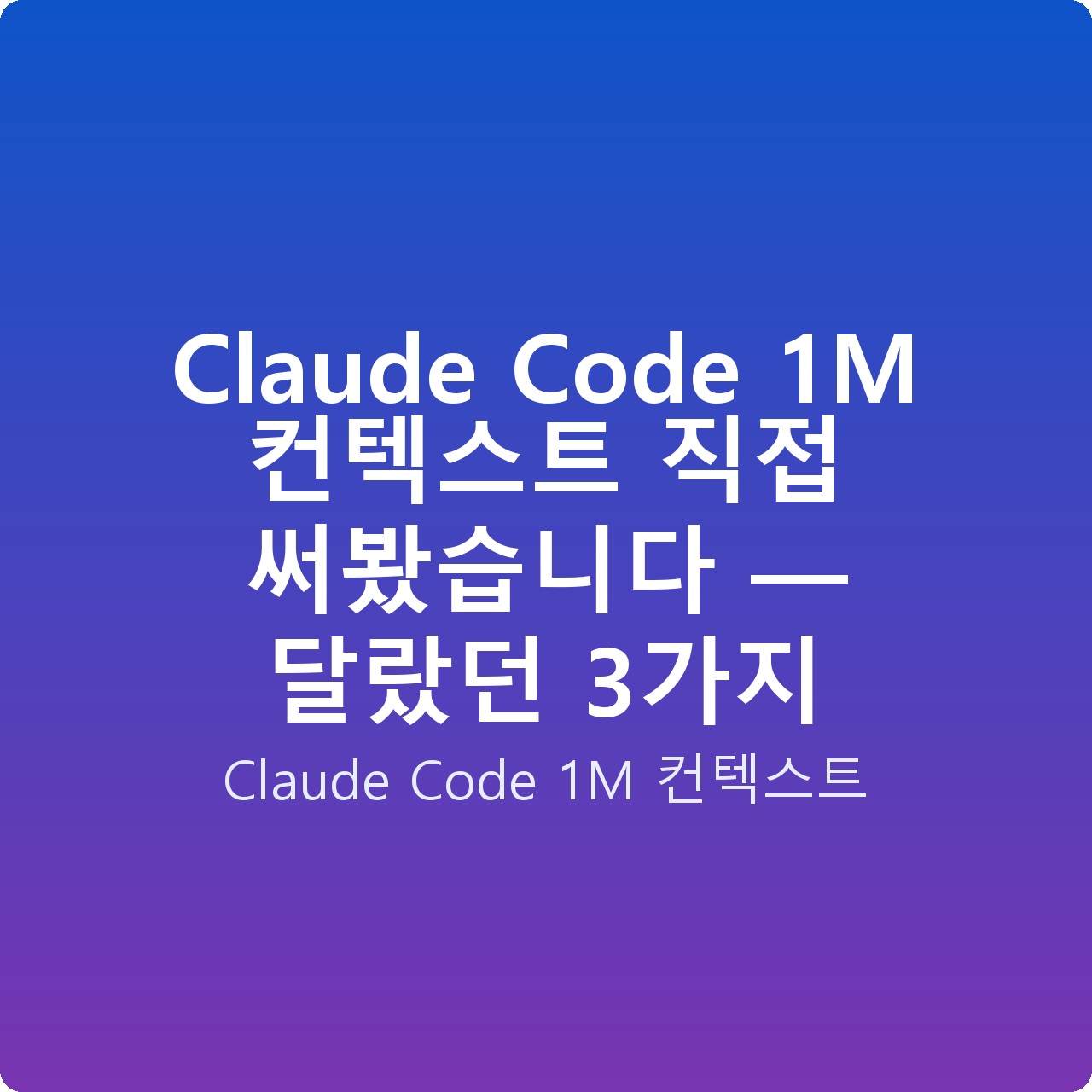 Claude Code 1M 컨텍스트 직접 써봤습니다 — 달랐던 3가지