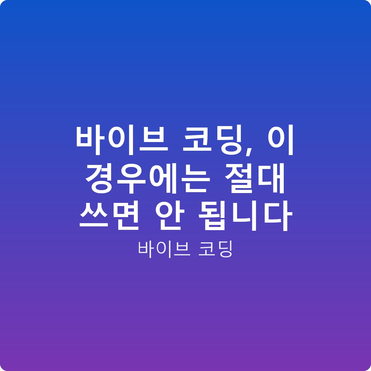 바이브 코딩, 이 경우에는 절대 쓰면 안 됩니다