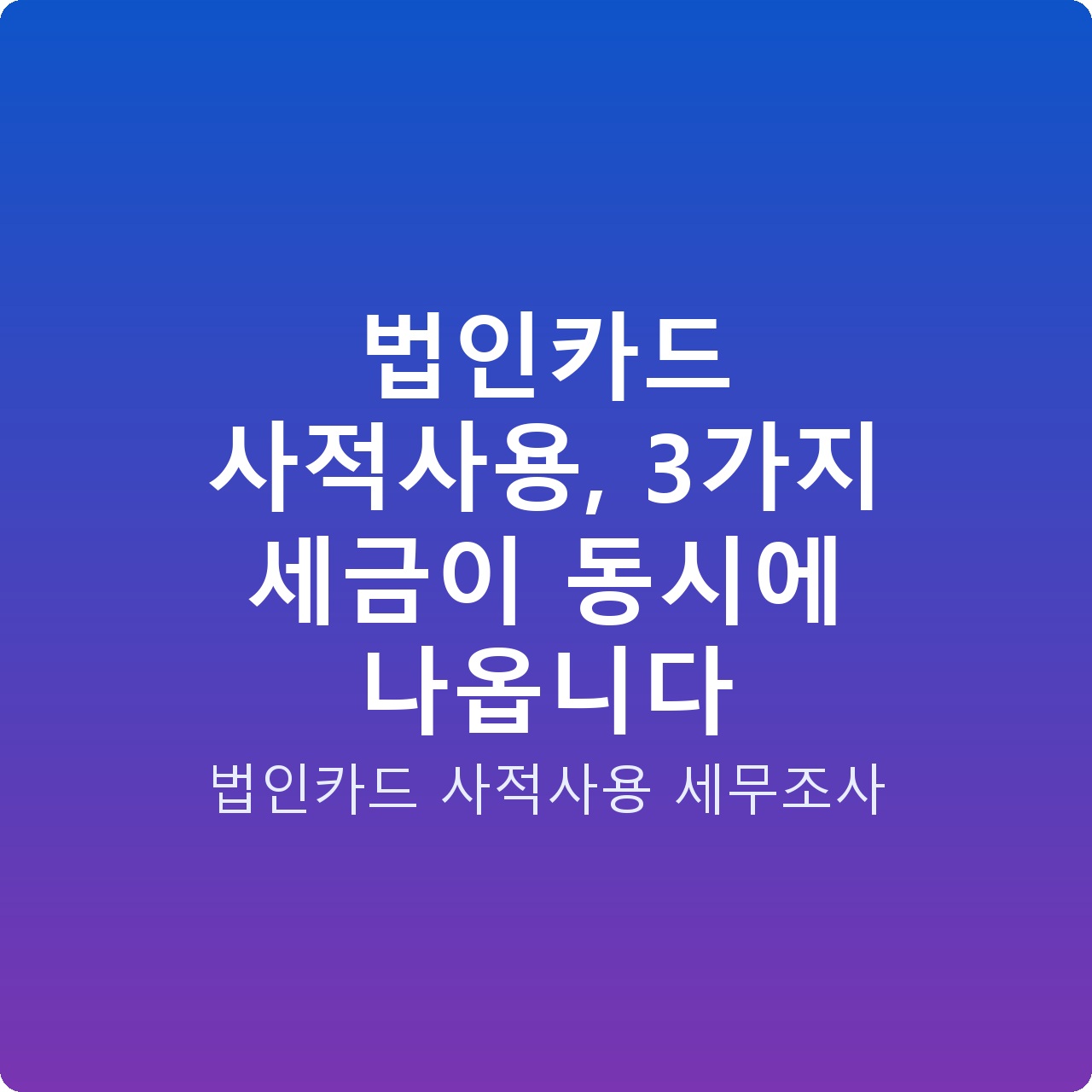 법인카드 사적사용, 3가지 세금이 동시에 나옵니다