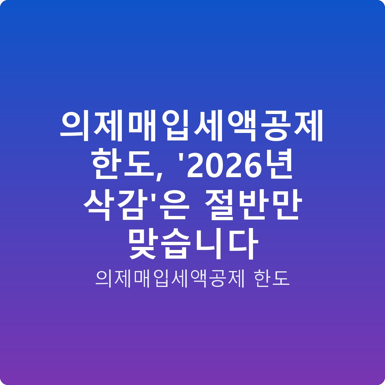 의제매입세액공제 한도, ‘2026년 삭감’은 절반만 맞습니다
