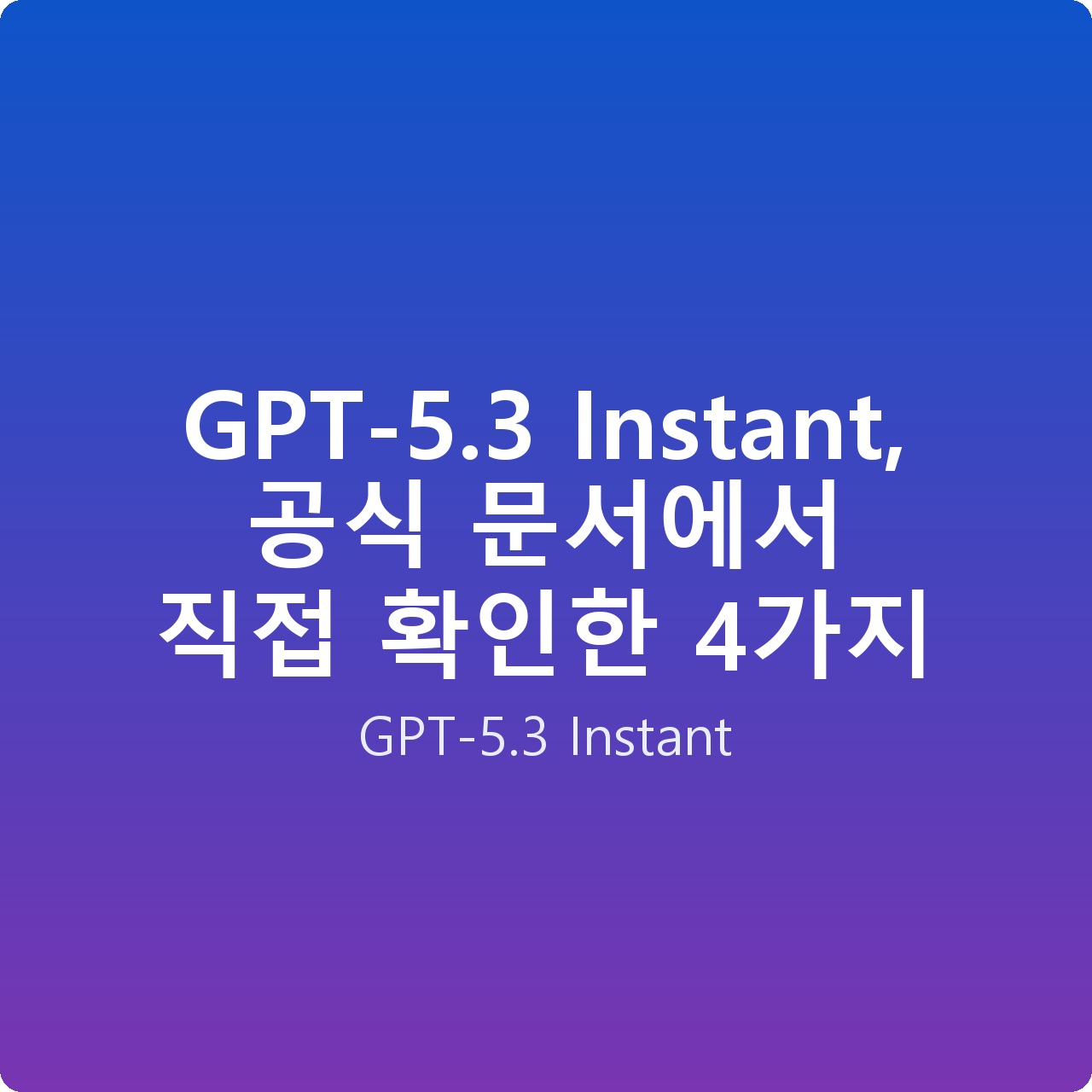 GPT-5.3 Instant, 공식 문서에서 직접 확인한 4가지