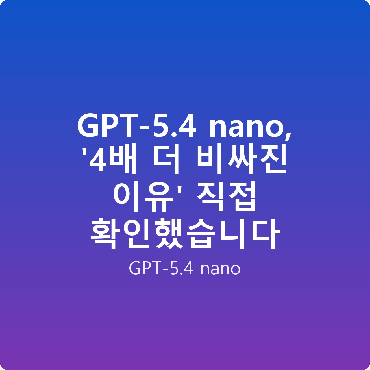 GPT-5.4 nano, ‘4배 더 비싸진 이유’ 직접 확인했습니다 GPT-5.4 nano, ‘4배 더 비싸진 이유’ 직접 확인했습니다