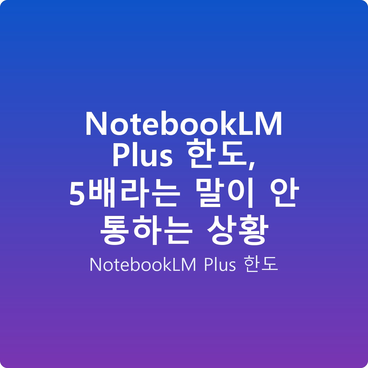 NotebookLM Plus 한도, 5배라는 말이 안 통하는 상황