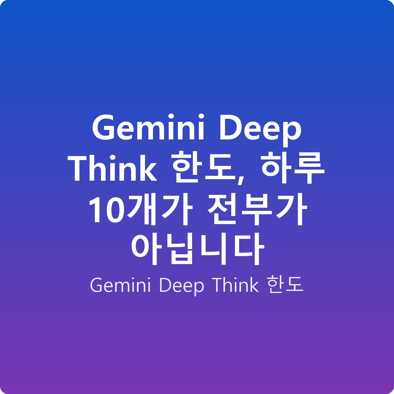 Gemini Deep Think 한도, 하루 10개가 전부가 아닙니다
