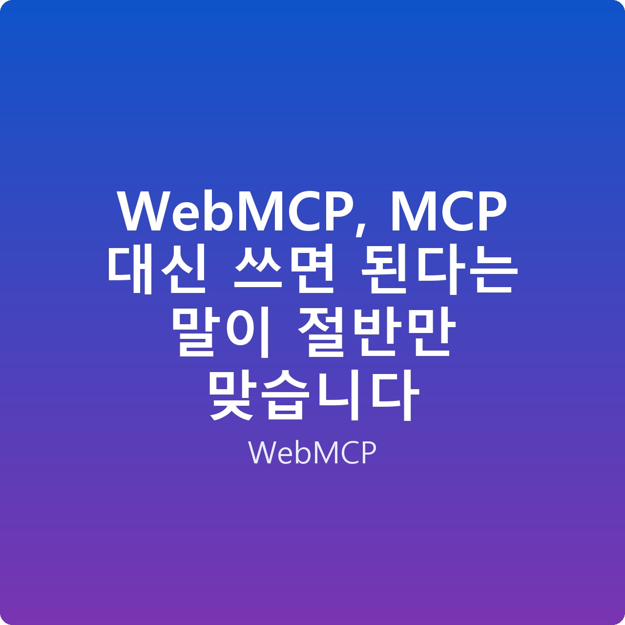 WebMCP, MCP 대신 쓰면 된다는 말이 절반만 맞습니다