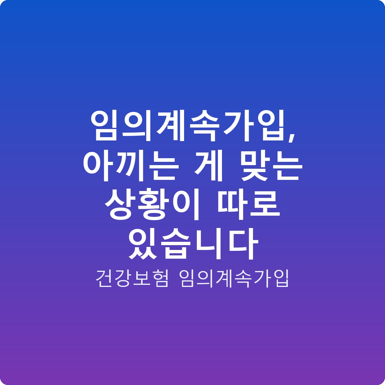 임의계속가입, 아끼는 게 맞는 상황이 따로 있습니다