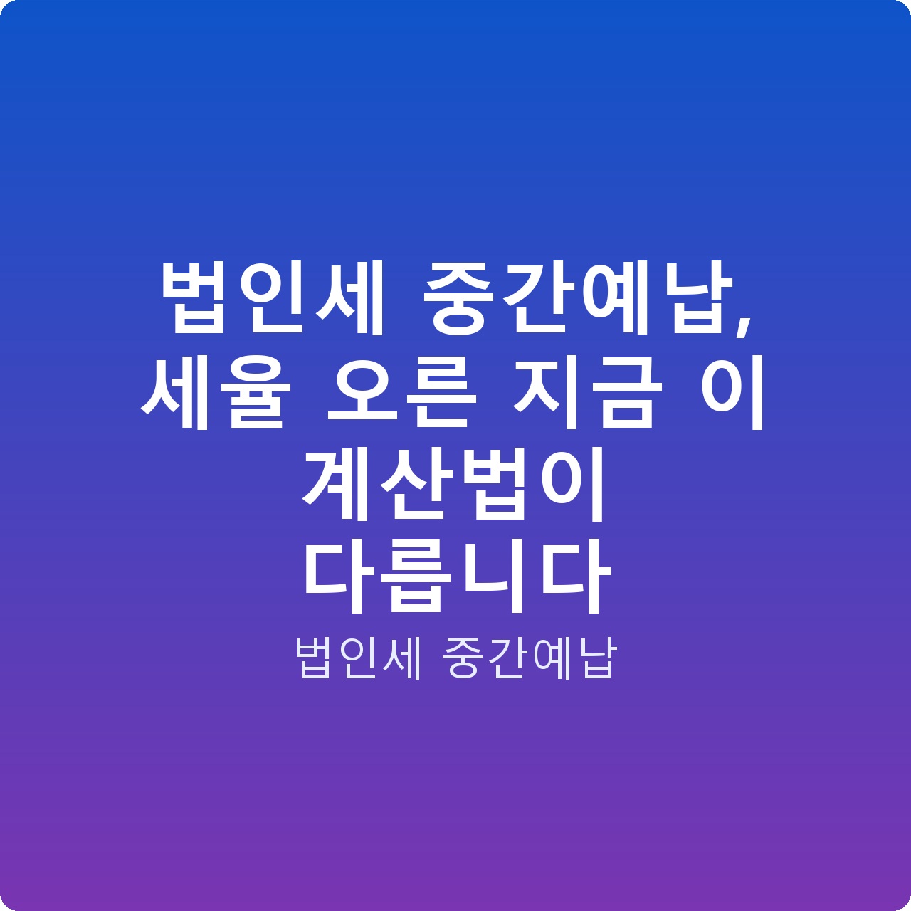법인세 중간예납, 세율 오른 지금 이 계산법이 다릅니다