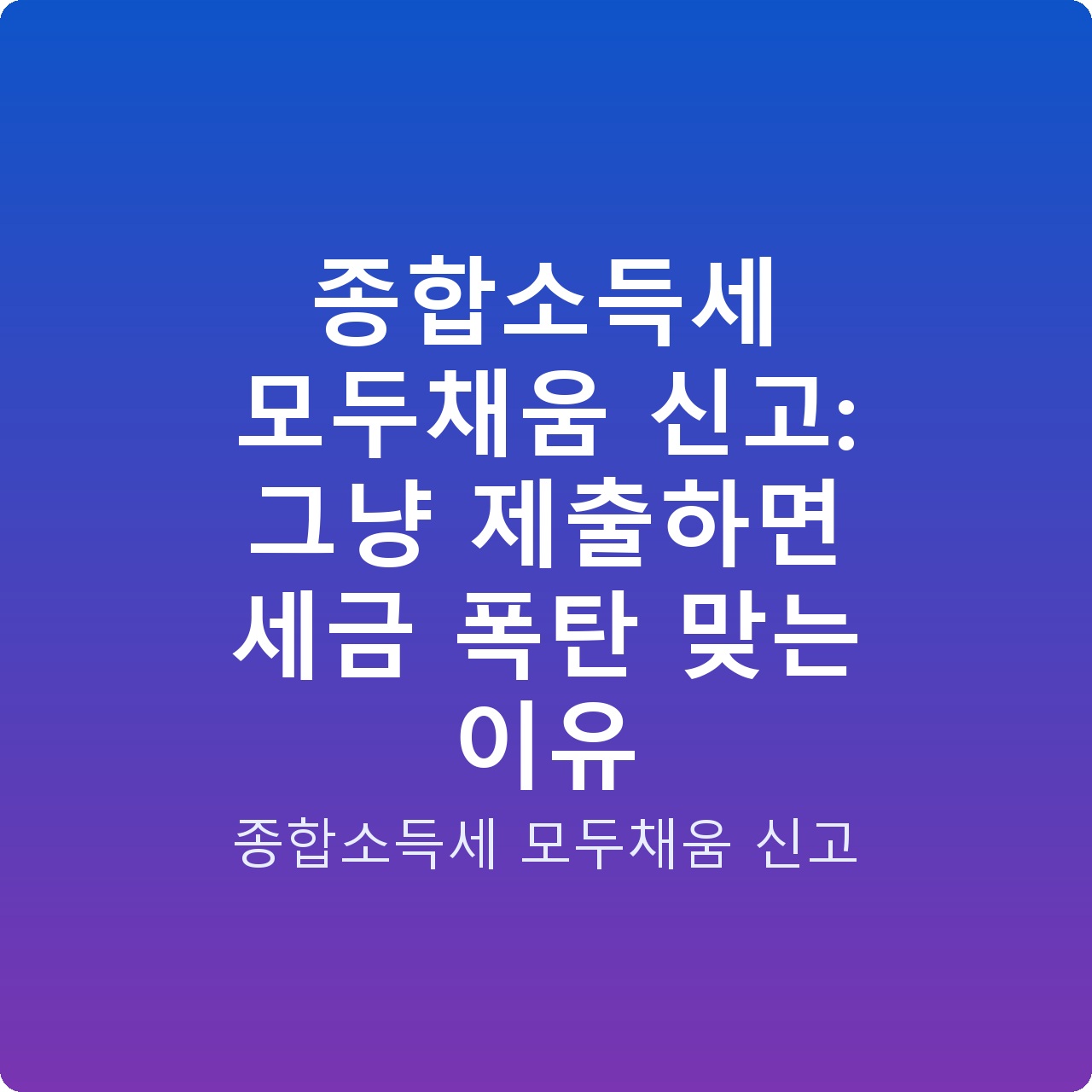 종합소득세 모두채움 신고: 그냥 제출하면 세금 폭탄 맞는 이유