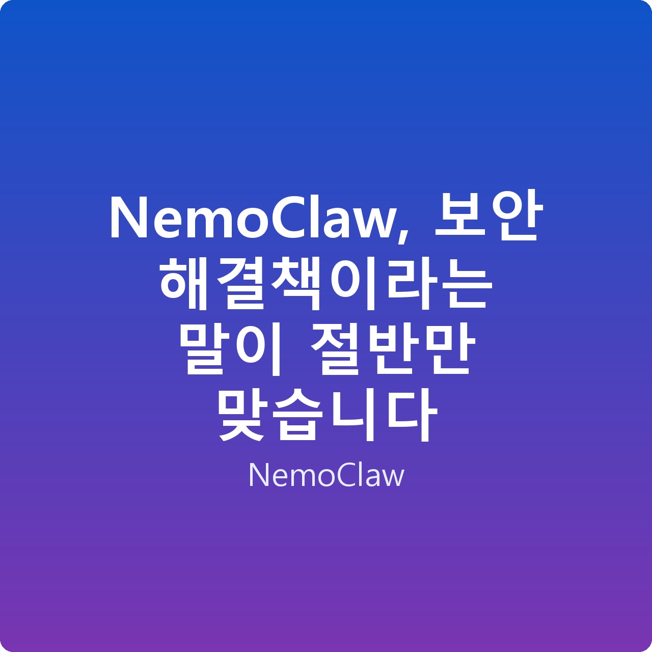 NemoClaw, 보안 해결책이라는 말이 절반만 맞습니다
